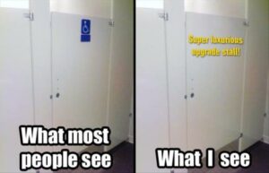 Left: toilet stall labelled with disability logo with words "what most people see". Right: toilet stall labelled 'super luxurious upgrade stall!' with words "what I see"